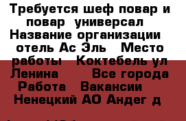 Требуется шеф-повар и повар -универсал › Название организации ­ отель Ас-Эль › Место работы ­ Коктебель ул Ленина 127 - Все города Работа » Вакансии   . Ненецкий АО,Андег д.
